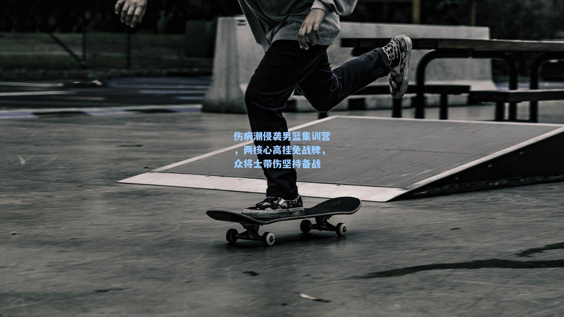 伤病潮侵袭男篮集训营，两核心高挂免战牌，众将士带伤坚持备战