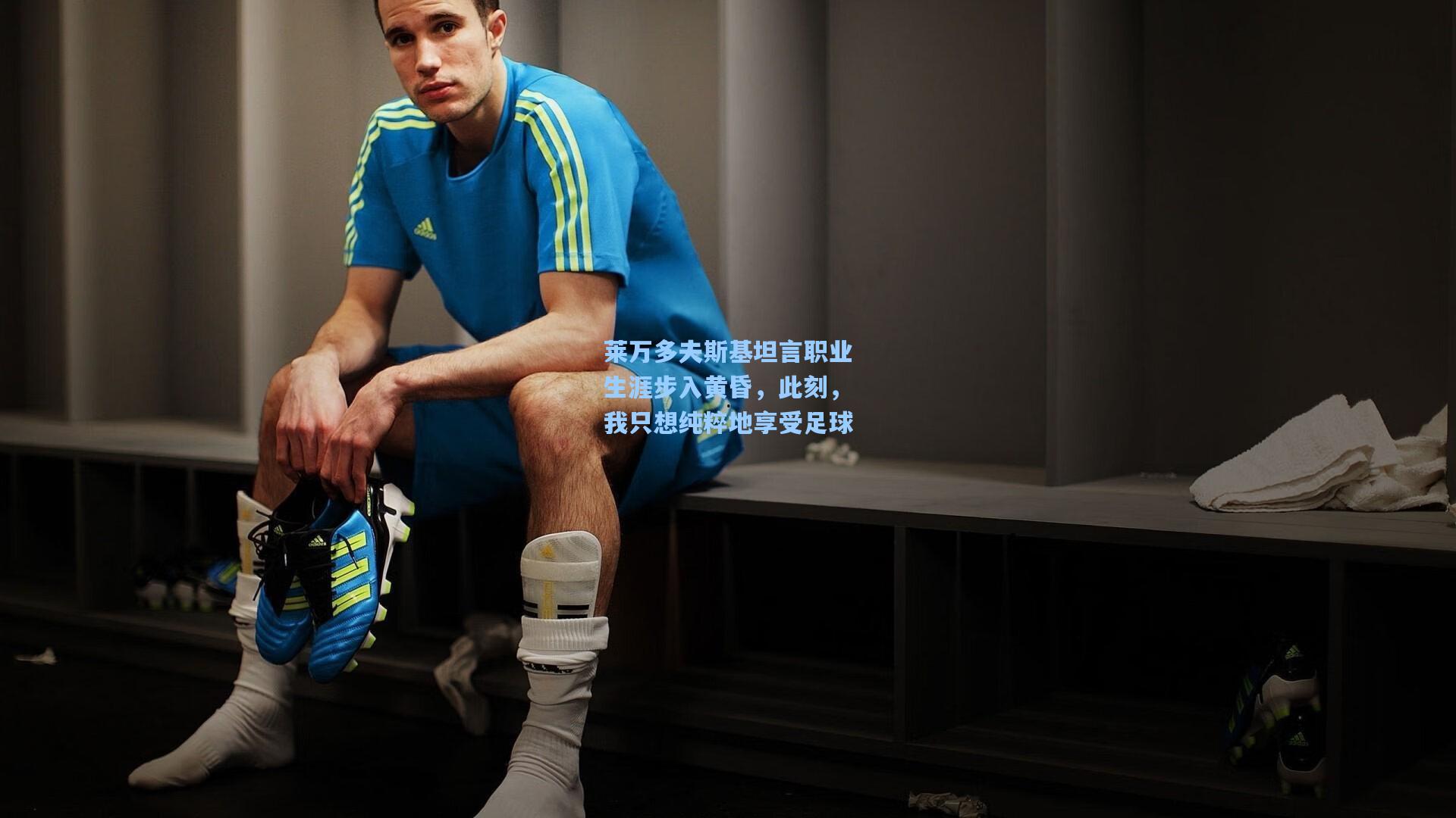 莱万多夫斯基坦言职业生涯步入黄昏,此刻,我只想纯粹地享受足球