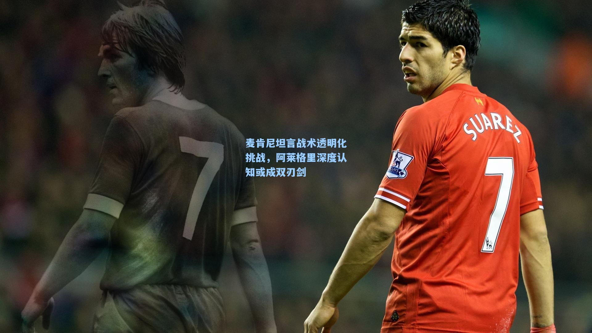 麦肯尼坦言战术透明化挑战，阿莱格里深度认知或成双刃剑