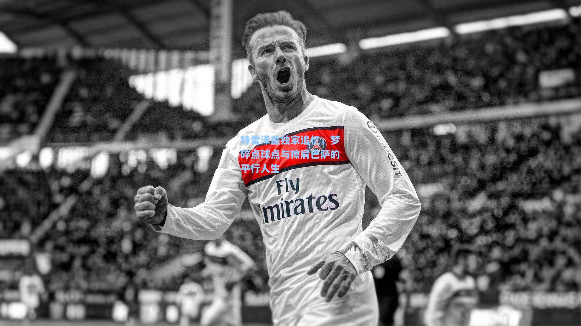 特雷泽盖独家追忆，梦碎点球点与擦肩巴萨的平行人生