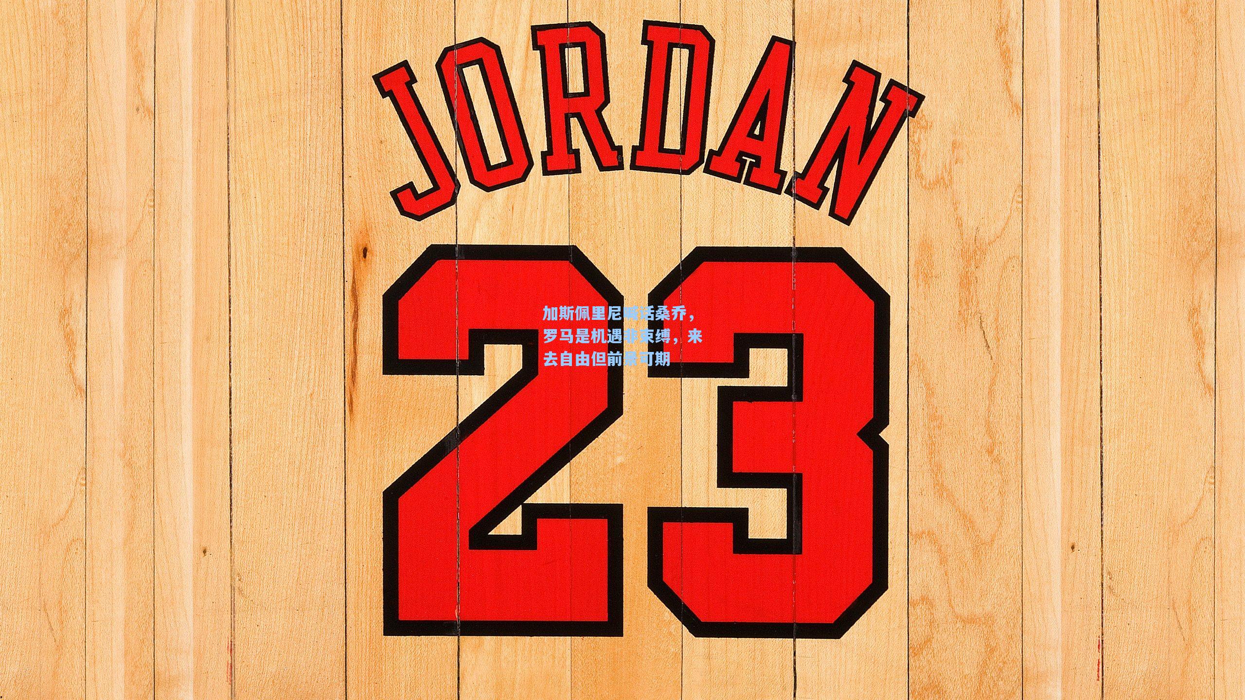 加斯佩里尼喊话桑乔，罗马是机遇非束缚，来去自由但前景可期