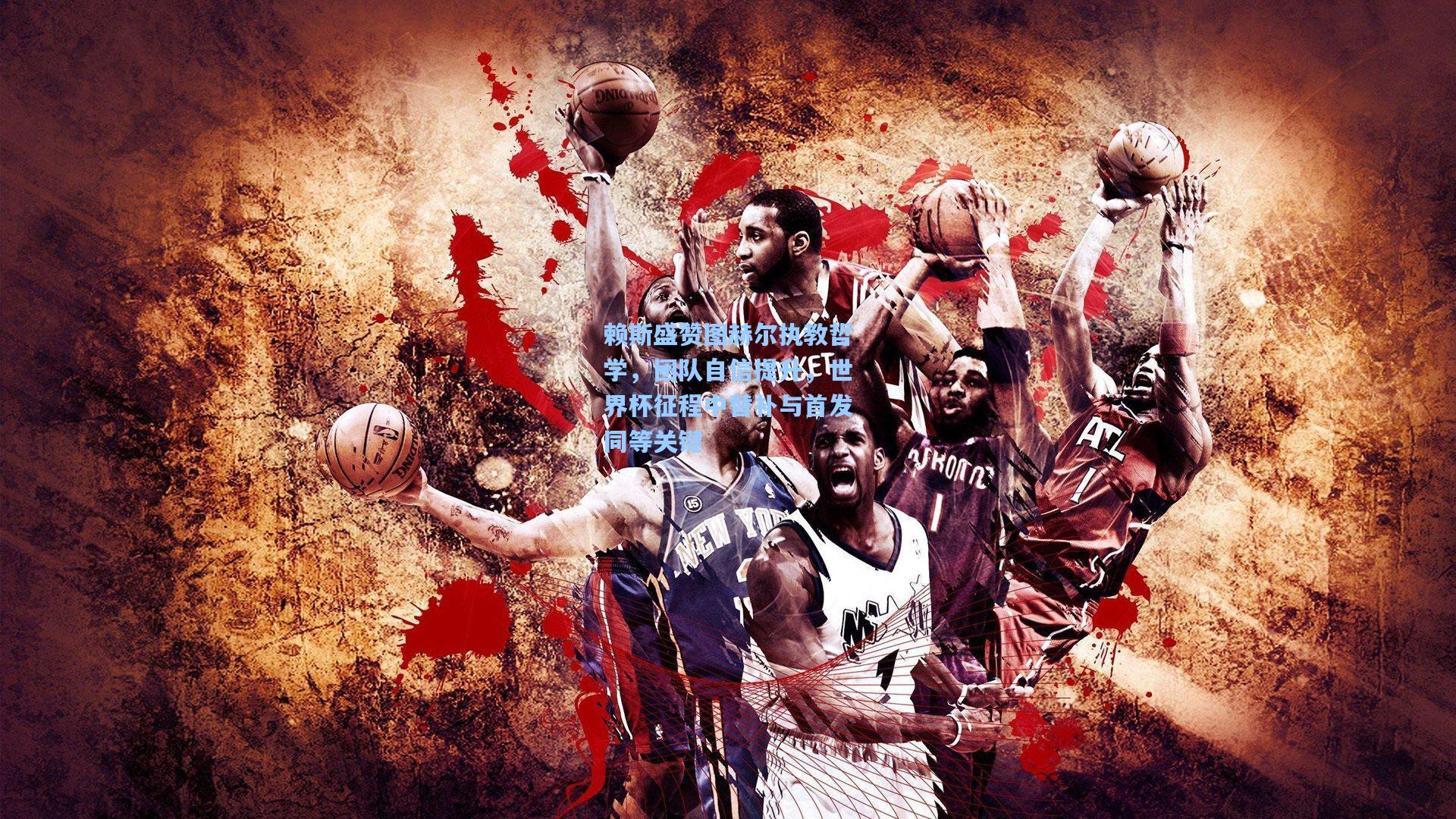 赖斯盛赞图赫尔执教哲学，团队自信提升，世界杯征程中替补与首发同等关键