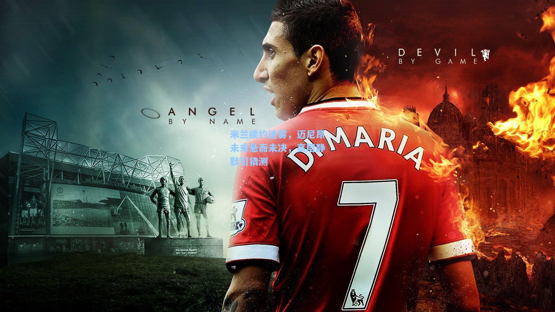 米兰续约迷雾，迈尼昂未来悬而未决，高层静默引猜测