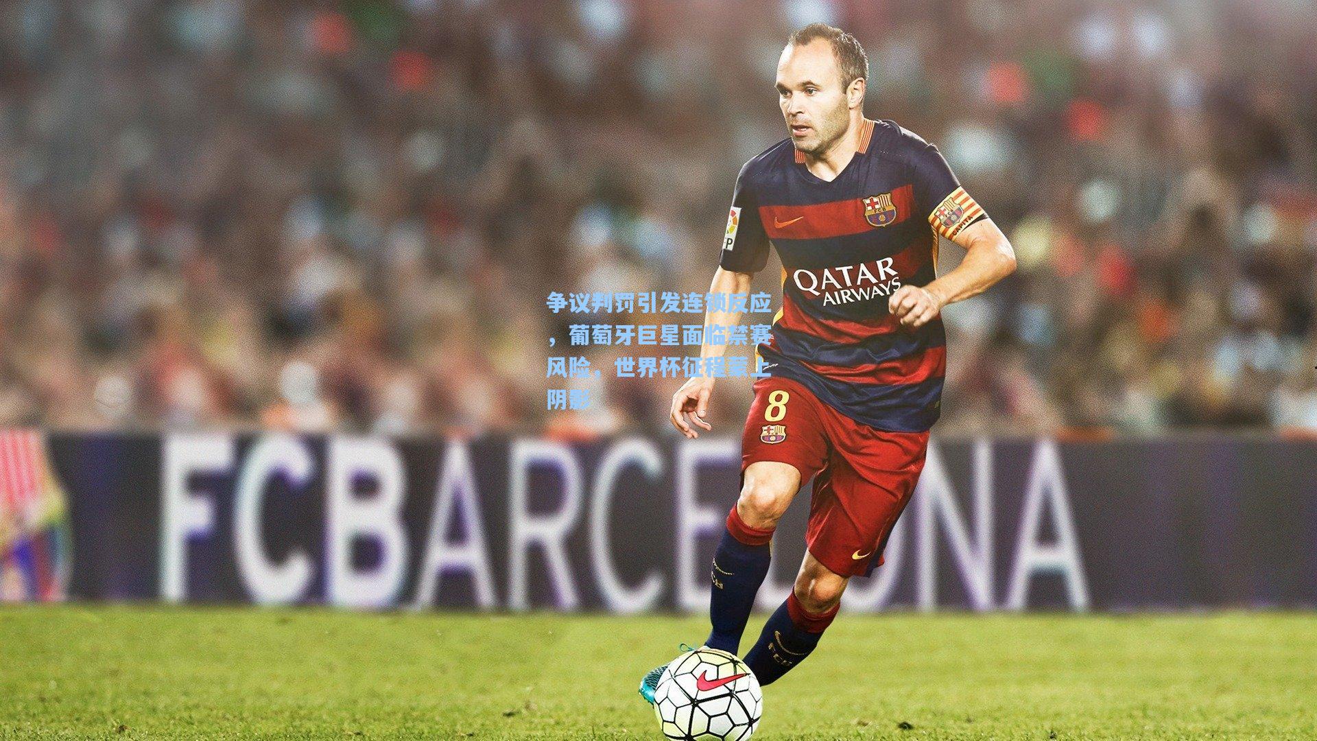 争议判罚引发连锁反应，葡萄牙巨星面临禁赛风险，世界杯征程蒙上阴影